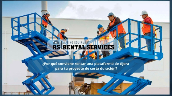 ¿Por qué conviene rentar una plataforma de tijera para tu proyecto de corta duración?